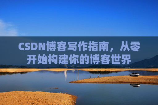 CSDN博客写作指南，从零开始构建你的博客世界