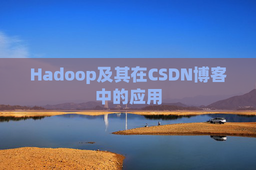 Hadoop及其在CSDN博客中的应用 Hadoop及其在CSDN博客中的应用